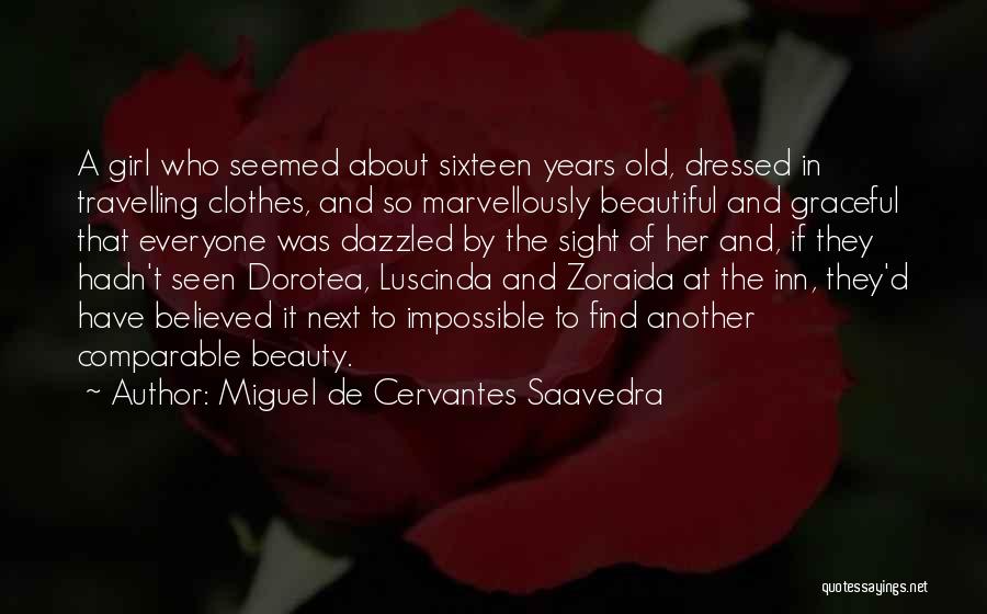 Miguel De Cervantes Saavedra Quotes: A Girl Who Seemed About Sixteen Years Old, Dressed In Travelling Clothes, And So Marvellously Beautiful And Graceful That Everyone