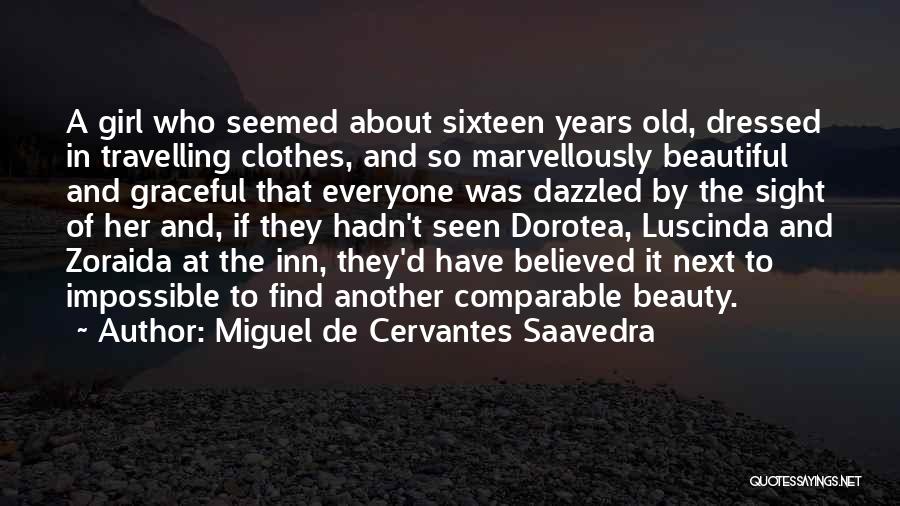 Miguel De Cervantes Saavedra Quotes: A Girl Who Seemed About Sixteen Years Old, Dressed In Travelling Clothes, And So Marvellously Beautiful And Graceful That Everyone