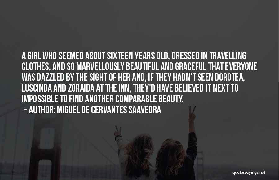 Miguel De Cervantes Saavedra Quotes: A Girl Who Seemed About Sixteen Years Old, Dressed In Travelling Clothes, And So Marvellously Beautiful And Graceful That Everyone