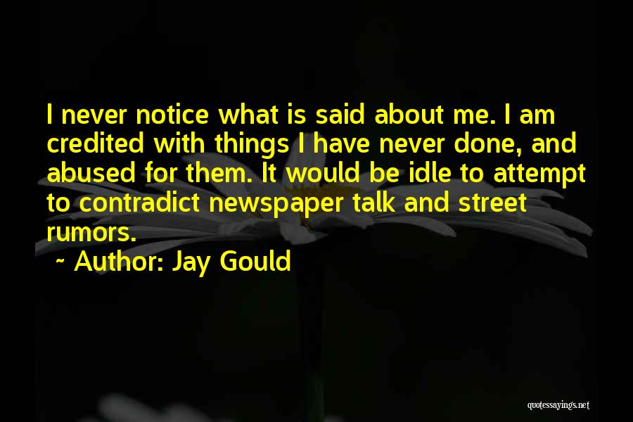 Jay Gould Quotes: I Never Notice What Is Said About Me. I Am Credited With Things I Have Never Done, And Abused For