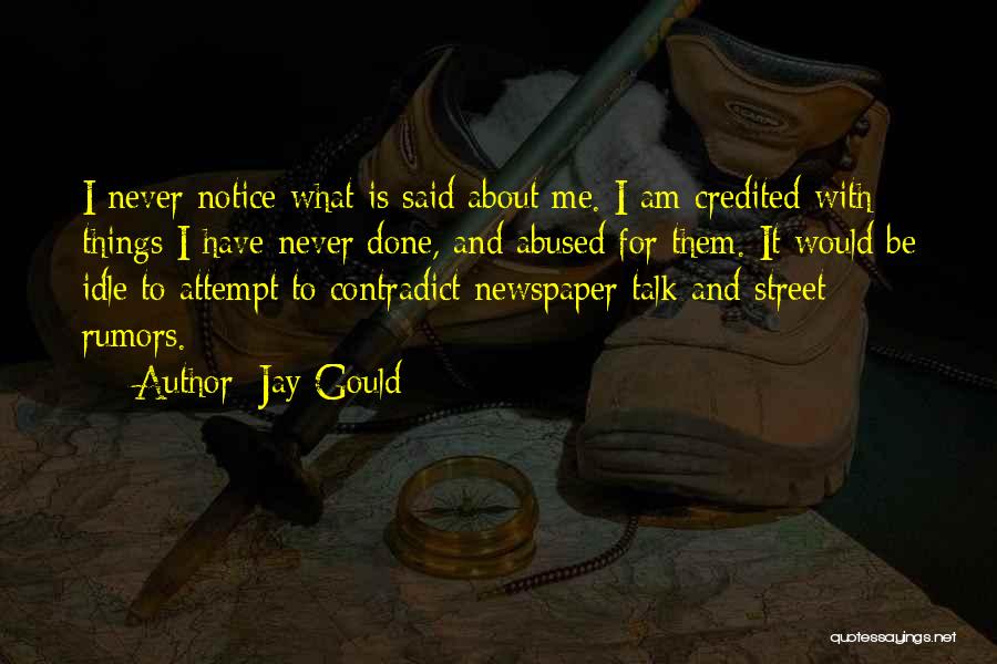 Jay Gould Quotes: I Never Notice What Is Said About Me. I Am Credited With Things I Have Never Done, And Abused For