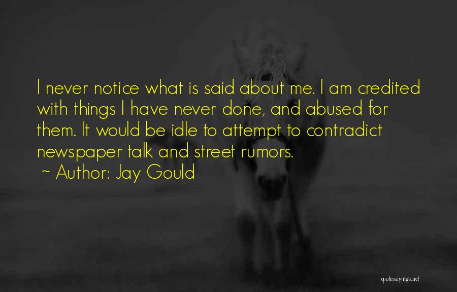 Jay Gould Quotes: I Never Notice What Is Said About Me. I Am Credited With Things I Have Never Done, And Abused For