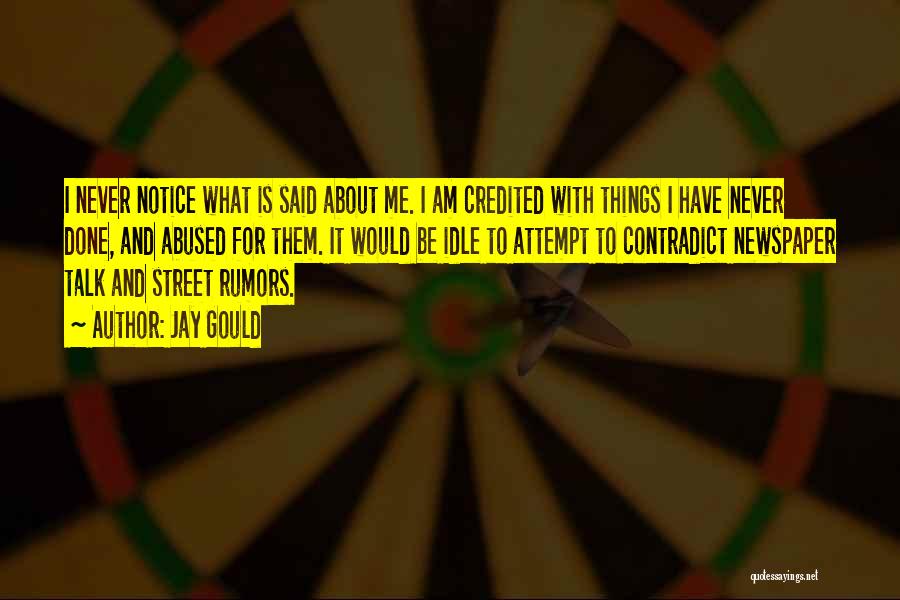 Jay Gould Quotes: I Never Notice What Is Said About Me. I Am Credited With Things I Have Never Done, And Abused For