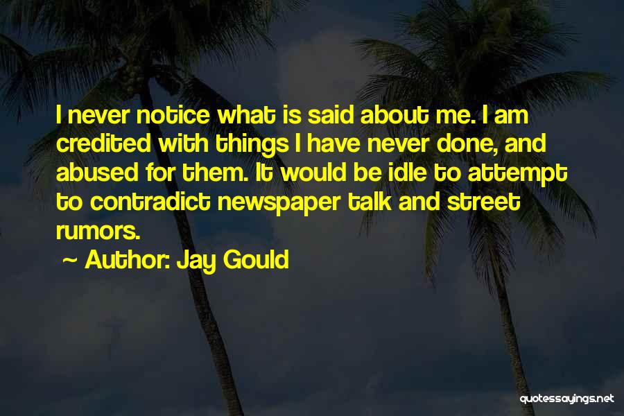 Jay Gould Quotes: I Never Notice What Is Said About Me. I Am Credited With Things I Have Never Done, And Abused For