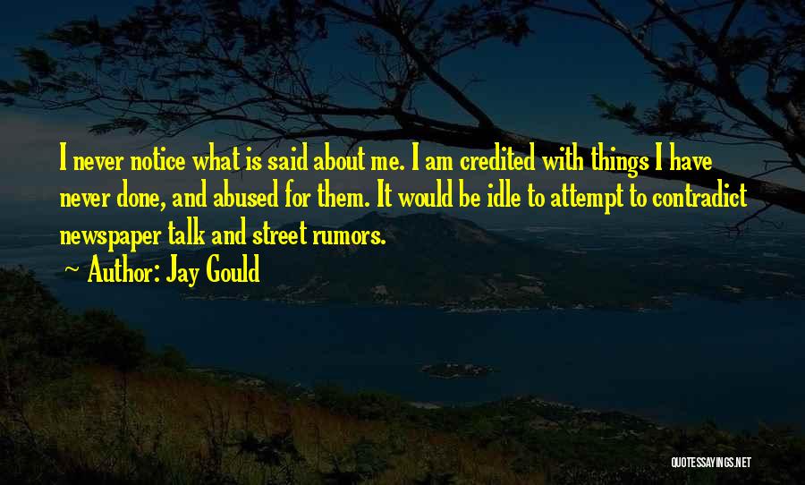 Jay Gould Quotes: I Never Notice What Is Said About Me. I Am Credited With Things I Have Never Done, And Abused For