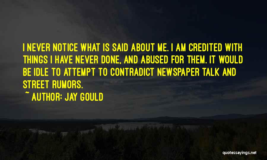 Jay Gould Quotes: I Never Notice What Is Said About Me. I Am Credited With Things I Have Never Done, And Abused For