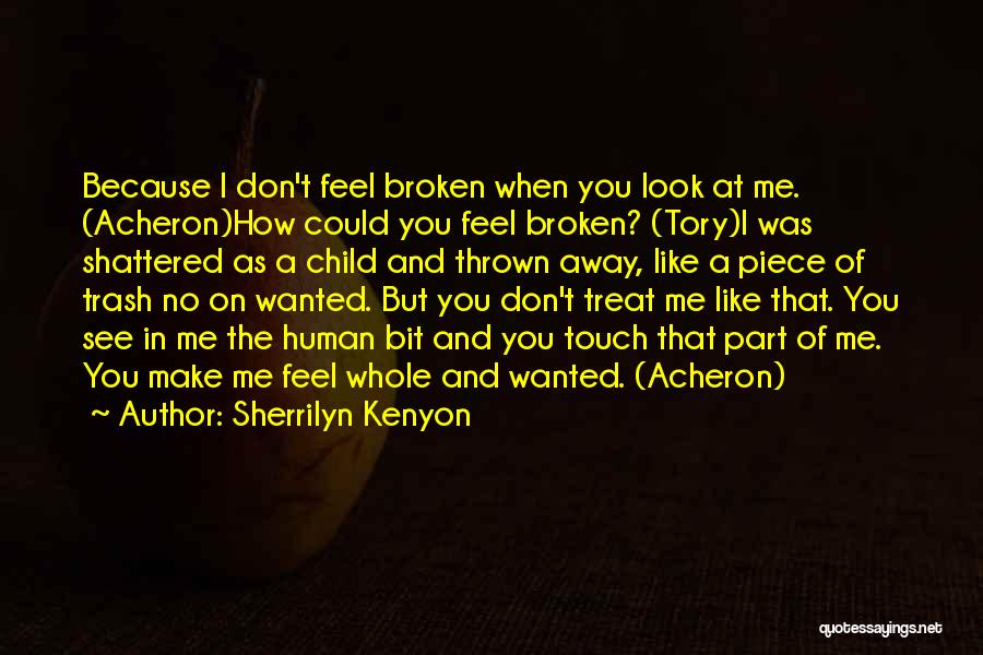 Sherrilyn Kenyon Quotes: Because I Don't Feel Broken When You Look At Me. (acheron)how Could You Feel Broken? (tory)i Was Shattered As A