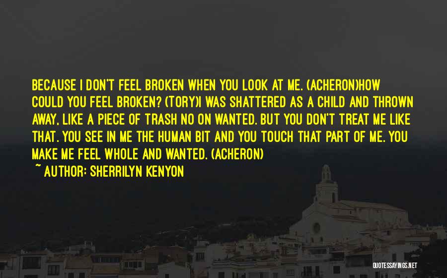 Sherrilyn Kenyon Quotes: Because I Don't Feel Broken When You Look At Me. (acheron)how Could You Feel Broken? (tory)i Was Shattered As A