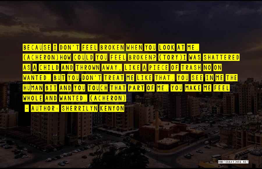 Sherrilyn Kenyon Quotes: Because I Don't Feel Broken When You Look At Me. (acheron)how Could You Feel Broken? (tory)i Was Shattered As A