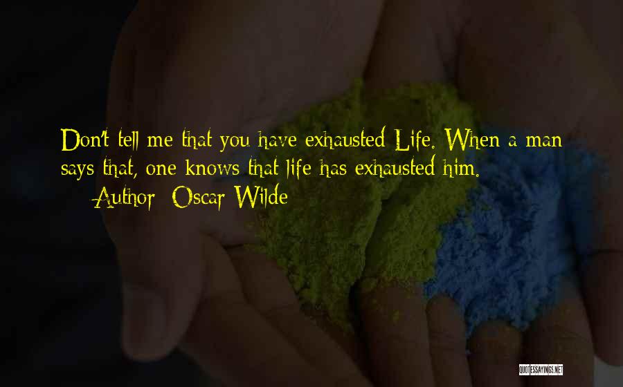 Oscar Wilde Quotes: Don't Tell Me That You Have Exhausted Life. When A Man Says That, One Knows That Life Has Exhausted Him.
