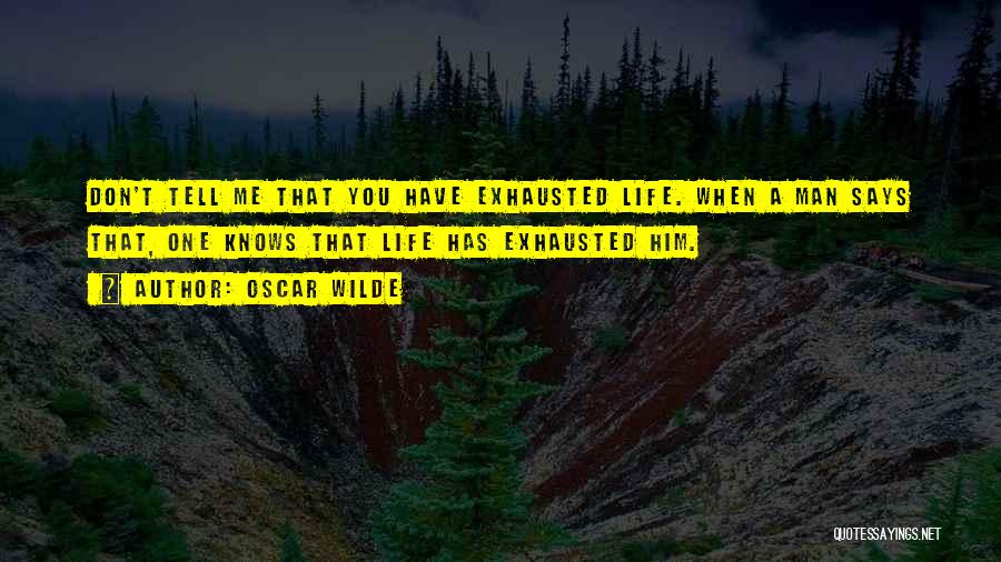 Oscar Wilde Quotes: Don't Tell Me That You Have Exhausted Life. When A Man Says That, One Knows That Life Has Exhausted Him.