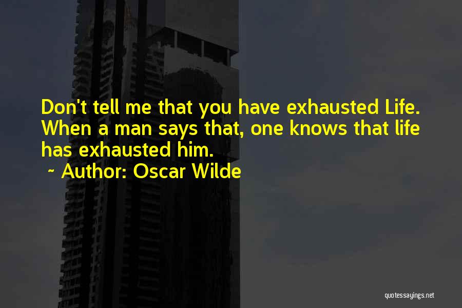 Oscar Wilde Quotes: Don't Tell Me That You Have Exhausted Life. When A Man Says That, One Knows That Life Has Exhausted Him.