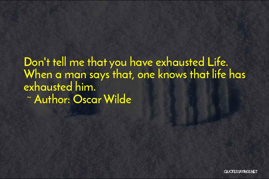 Oscar Wilde Quotes: Don't Tell Me That You Have Exhausted Life. When A Man Says That, One Knows That Life Has Exhausted Him.