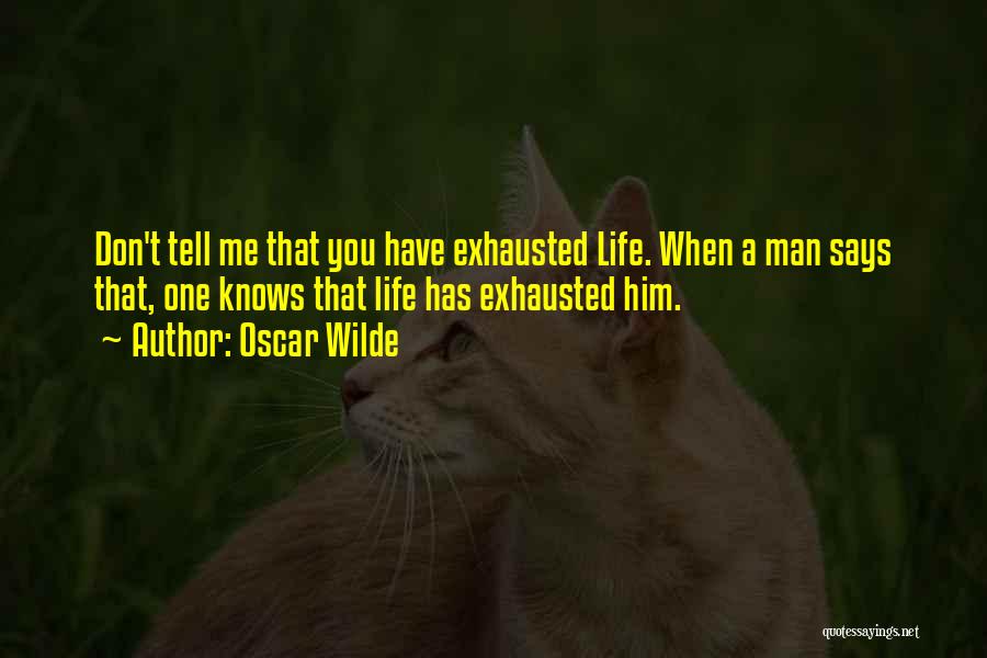 Oscar Wilde Quotes: Don't Tell Me That You Have Exhausted Life. When A Man Says That, One Knows That Life Has Exhausted Him.
