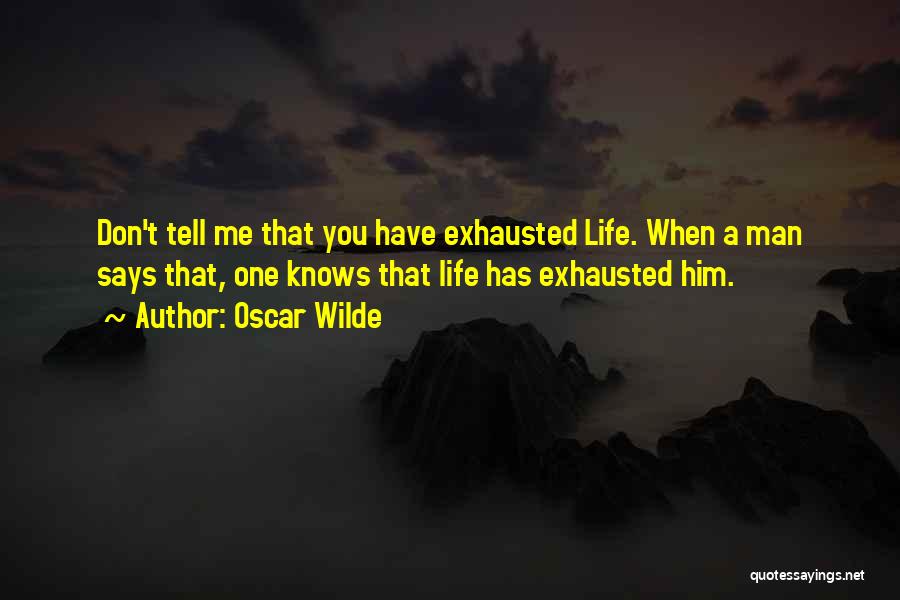 Oscar Wilde Quotes: Don't Tell Me That You Have Exhausted Life. When A Man Says That, One Knows That Life Has Exhausted Him.