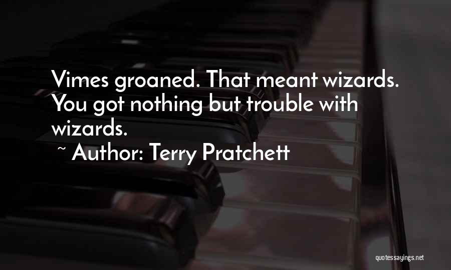 Terry Pratchett Quotes: Vimes Groaned. That Meant Wizards. You Got Nothing But Trouble With Wizards.