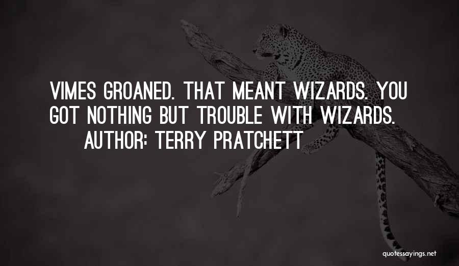 Terry Pratchett Quotes: Vimes Groaned. That Meant Wizards. You Got Nothing But Trouble With Wizards.