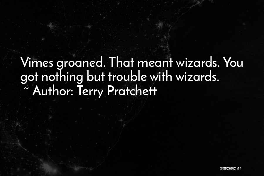 Terry Pratchett Quotes: Vimes Groaned. That Meant Wizards. You Got Nothing But Trouble With Wizards.