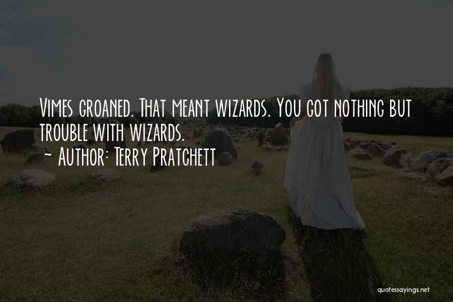 Terry Pratchett Quotes: Vimes Groaned. That Meant Wizards. You Got Nothing But Trouble With Wizards.