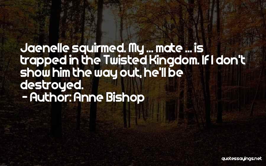 Anne Bishop Quotes: Jaenelle Squirmed. My ... Mate ... Is Trapped In The Twisted Kingdom. If I Don't Show Him The Way Out,