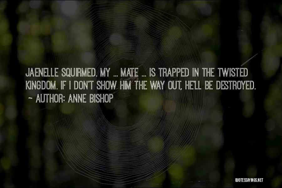 Anne Bishop Quotes: Jaenelle Squirmed. My ... Mate ... Is Trapped In The Twisted Kingdom. If I Don't Show Him The Way Out,