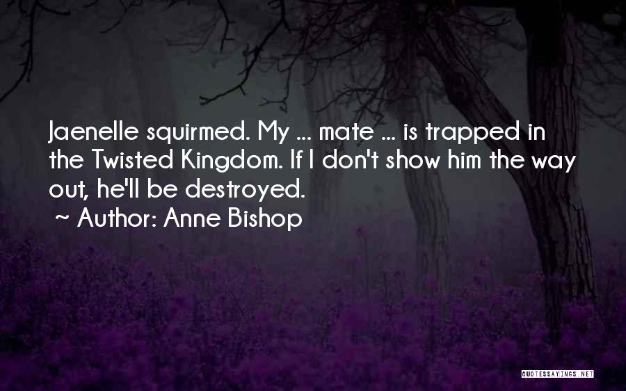 Anne Bishop Quotes: Jaenelle Squirmed. My ... Mate ... Is Trapped In The Twisted Kingdom. If I Don't Show Him The Way Out,