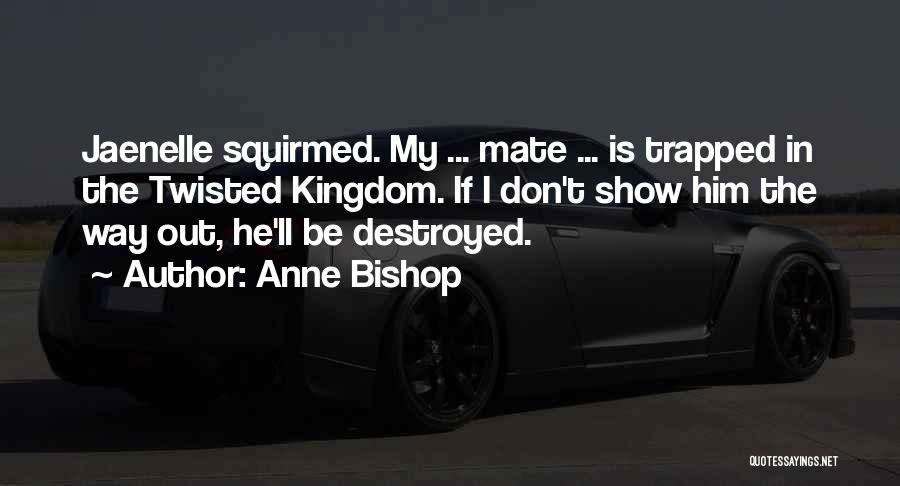 Anne Bishop Quotes: Jaenelle Squirmed. My ... Mate ... Is Trapped In The Twisted Kingdom. If I Don't Show Him The Way Out,