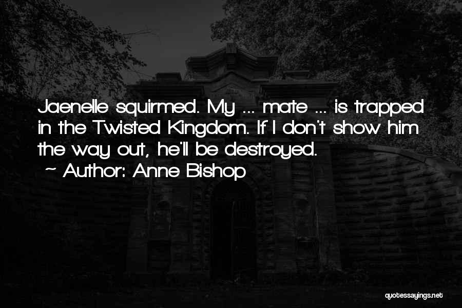 Anne Bishop Quotes: Jaenelle Squirmed. My ... Mate ... Is Trapped In The Twisted Kingdom. If I Don't Show Him The Way Out,