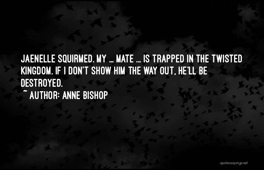 Anne Bishop Quotes: Jaenelle Squirmed. My ... Mate ... Is Trapped In The Twisted Kingdom. If I Don't Show Him The Way Out,