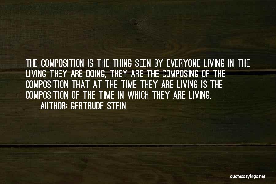 Gertrude Stein Quotes: The Composition Is The Thing Seen By Everyone Living In The Living They Are Doing, They Are The Composing Of
