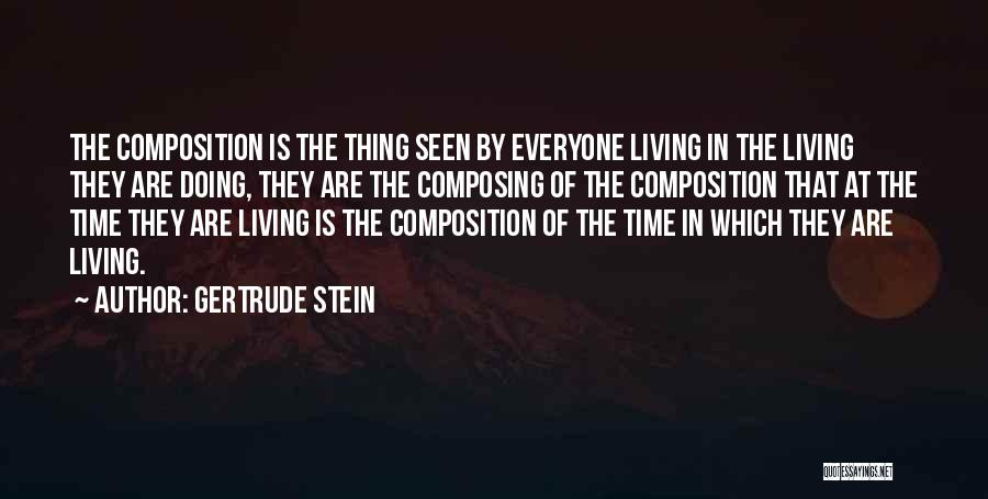 Gertrude Stein Quotes: The Composition Is The Thing Seen By Everyone Living In The Living They Are Doing, They Are The Composing Of