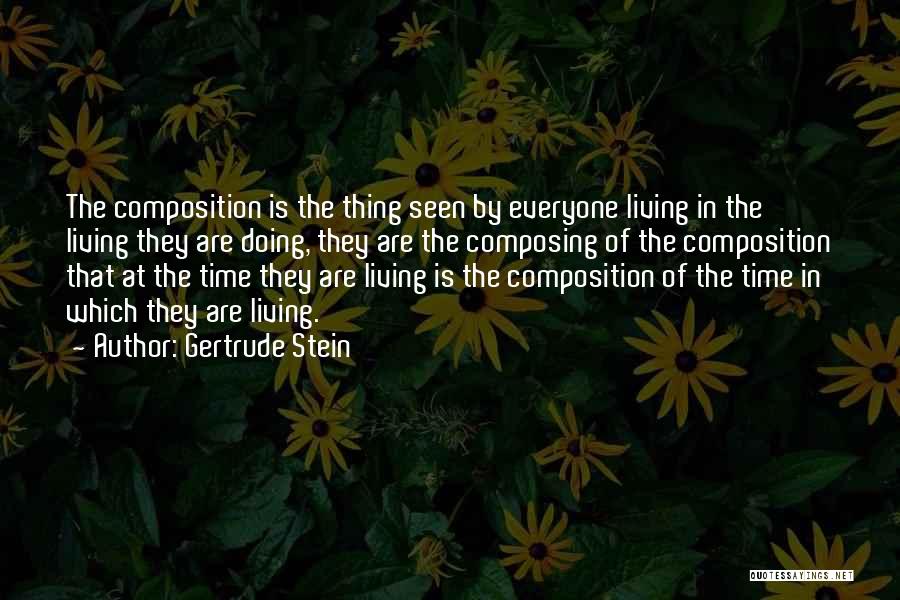 Gertrude Stein Quotes: The Composition Is The Thing Seen By Everyone Living In The Living They Are Doing, They Are The Composing Of
