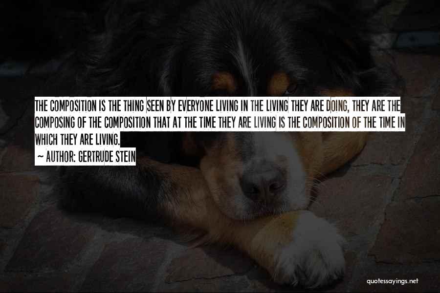 Gertrude Stein Quotes: The Composition Is The Thing Seen By Everyone Living In The Living They Are Doing, They Are The Composing Of