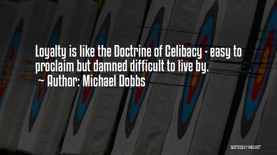 Michael Dobbs Quotes: Loyalty Is Like The Doctrine Of Celibacy - Easy To Proclaim But Damned Difficult To Live By.