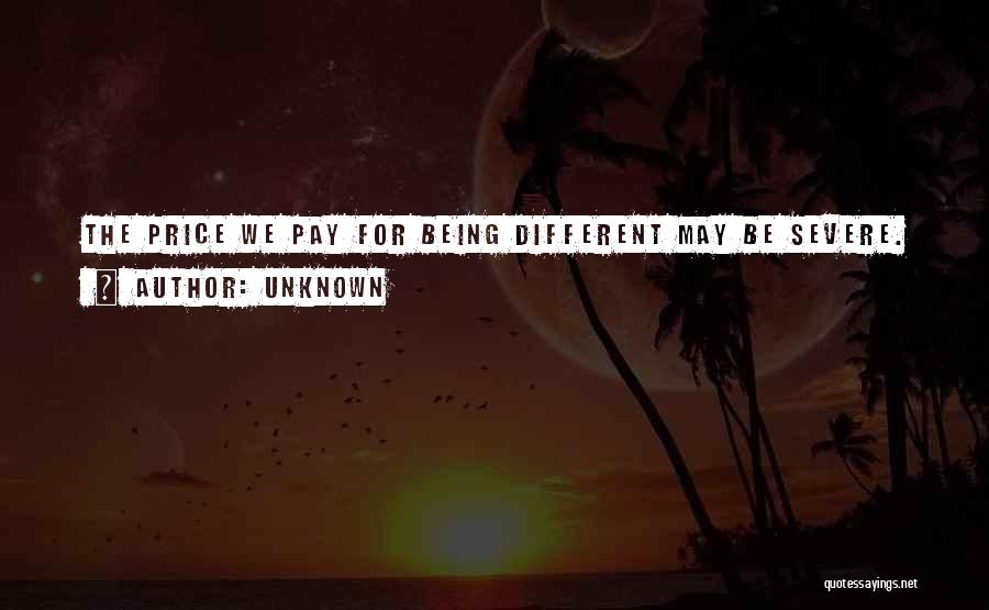 Unknown Quotes: The Price We Pay For Being Different May Be Severe.
