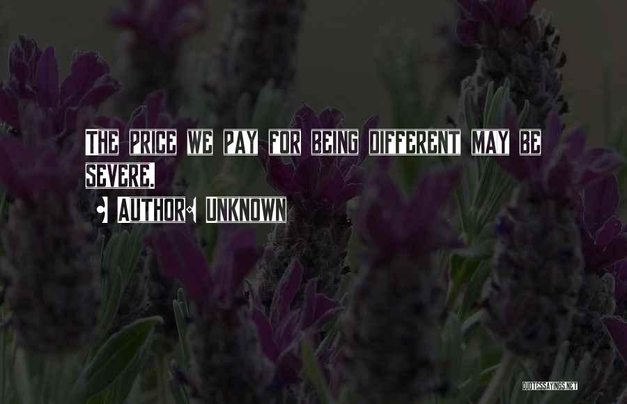 Unknown Quotes: The Price We Pay For Being Different May Be Severe.