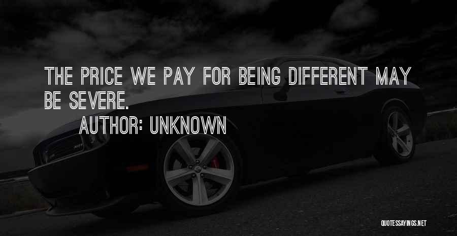 Unknown Quotes: The Price We Pay For Being Different May Be Severe.