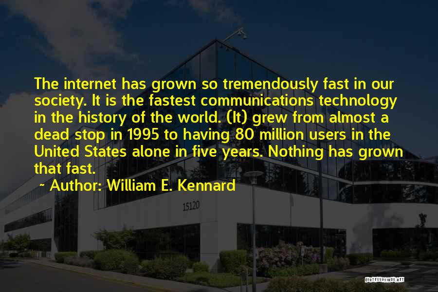 William E. Kennard Quotes: The Internet Has Grown So Tremendously Fast In Our Society. It Is The Fastest Communications Technology In The History Of
