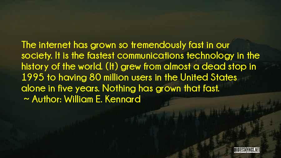 William E. Kennard Quotes: The Internet Has Grown So Tremendously Fast In Our Society. It Is The Fastest Communications Technology In The History Of