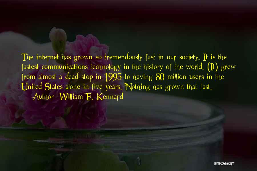 William E. Kennard Quotes: The Internet Has Grown So Tremendously Fast In Our Society. It Is The Fastest Communications Technology In The History Of