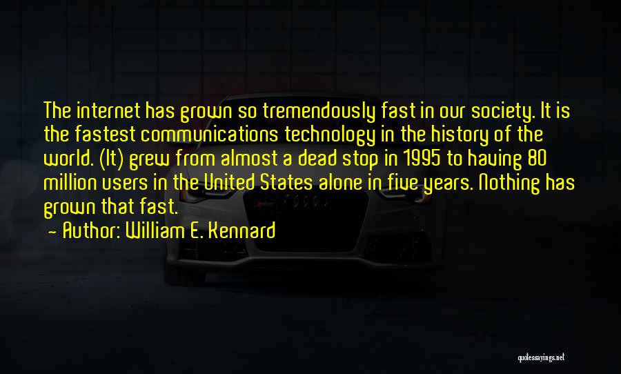 William E. Kennard Quotes: The Internet Has Grown So Tremendously Fast In Our Society. It Is The Fastest Communications Technology In The History Of