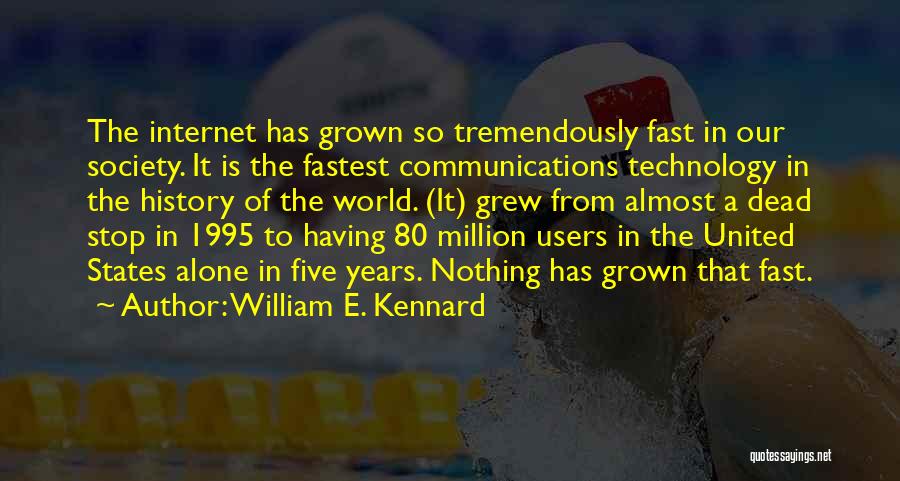 William E. Kennard Quotes: The Internet Has Grown So Tremendously Fast In Our Society. It Is The Fastest Communications Technology In The History Of