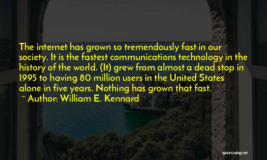 William E. Kennard Quotes: The Internet Has Grown So Tremendously Fast In Our Society. It Is The Fastest Communications Technology In The History Of