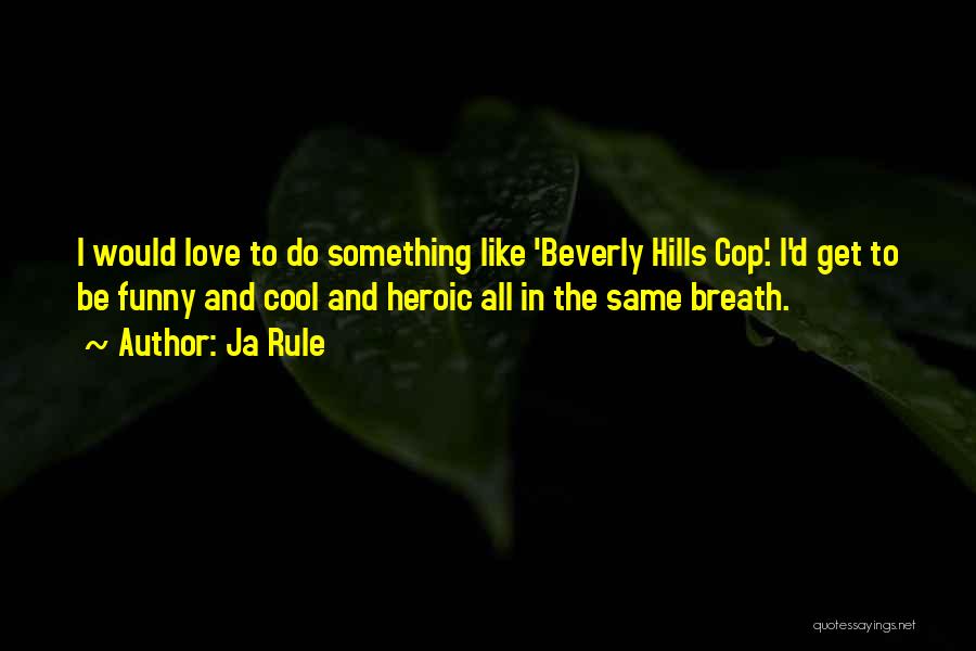 Ja Rule Quotes: I Would Love To Do Something Like 'beverly Hills Cop'. I'd Get To Be Funny And Cool And Heroic All