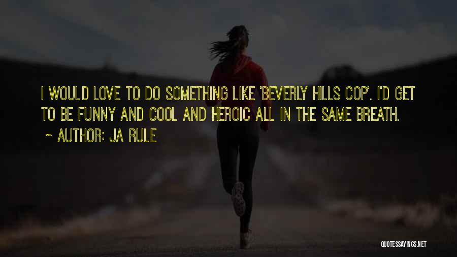 Ja Rule Quotes: I Would Love To Do Something Like 'beverly Hills Cop'. I'd Get To Be Funny And Cool And Heroic All