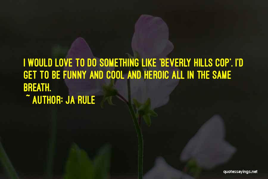 Ja Rule Quotes: I Would Love To Do Something Like 'beverly Hills Cop'. I'd Get To Be Funny And Cool And Heroic All