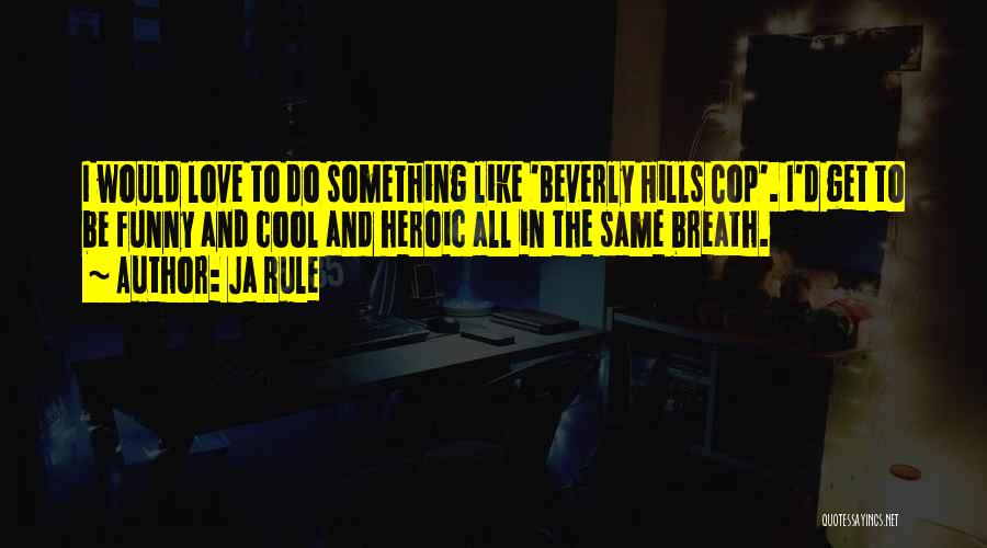 Ja Rule Quotes: I Would Love To Do Something Like 'beverly Hills Cop'. I'd Get To Be Funny And Cool And Heroic All