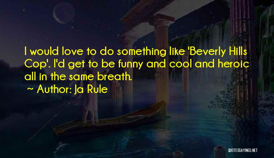 Ja Rule Quotes: I Would Love To Do Something Like 'beverly Hills Cop'. I'd Get To Be Funny And Cool And Heroic All