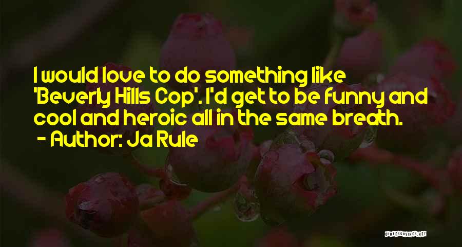 Ja Rule Quotes: I Would Love To Do Something Like 'beverly Hills Cop'. I'd Get To Be Funny And Cool And Heroic All