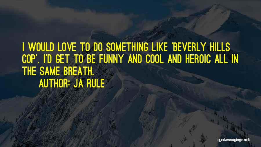 Ja Rule Quotes: I Would Love To Do Something Like 'beverly Hills Cop'. I'd Get To Be Funny And Cool And Heroic All